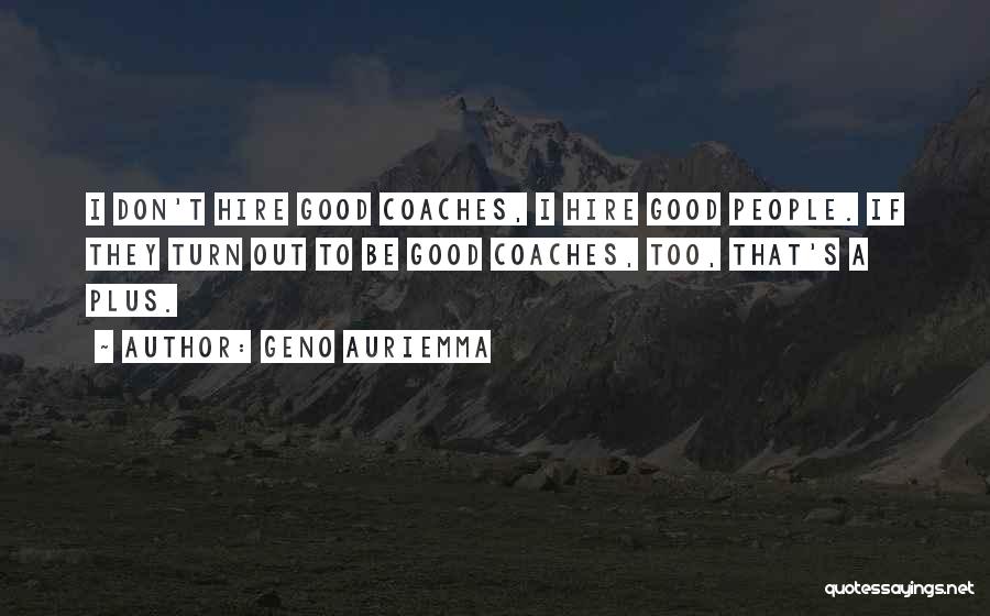 Geno Auriemma Quotes: I Don't Hire Good Coaches, I Hire Good People. If They Turn Out To Be Good Coaches, Too, That's A