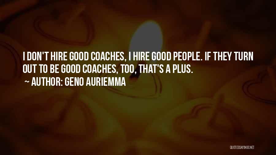 Geno Auriemma Quotes: I Don't Hire Good Coaches, I Hire Good People. If They Turn Out To Be Good Coaches, Too, That's A