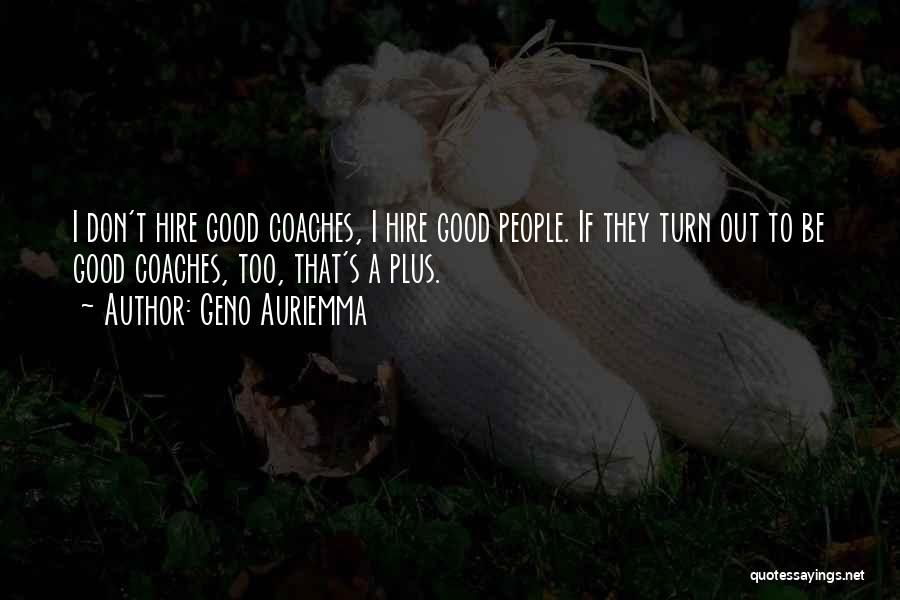 Geno Auriemma Quotes: I Don't Hire Good Coaches, I Hire Good People. If They Turn Out To Be Good Coaches, Too, That's A