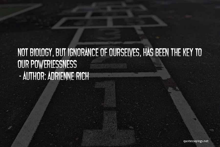 Adrienne Rich Quotes: Not Biology, But Ignorance Of Ourselves, Has Been The Key To Our Powerlessness