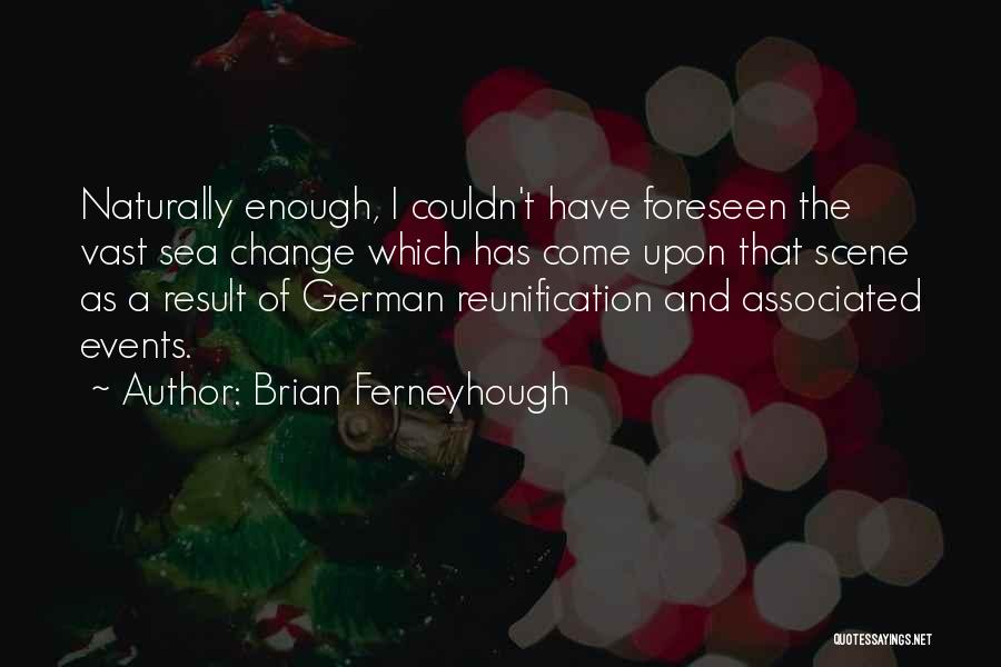 Brian Ferneyhough Quotes: Naturally Enough, I Couldn't Have Foreseen The Vast Sea Change Which Has Come Upon That Scene As A Result Of
