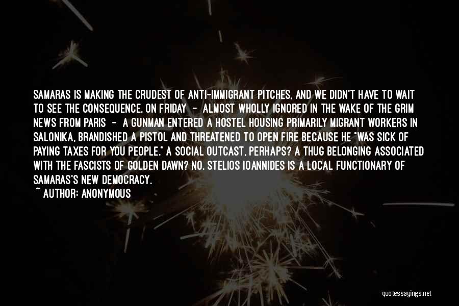 Anonymous Quotes: Samaras Is Making The Crudest Of Anti-immigrant Pitches, And We Didn't Have To Wait To See The Consequence. On Friday