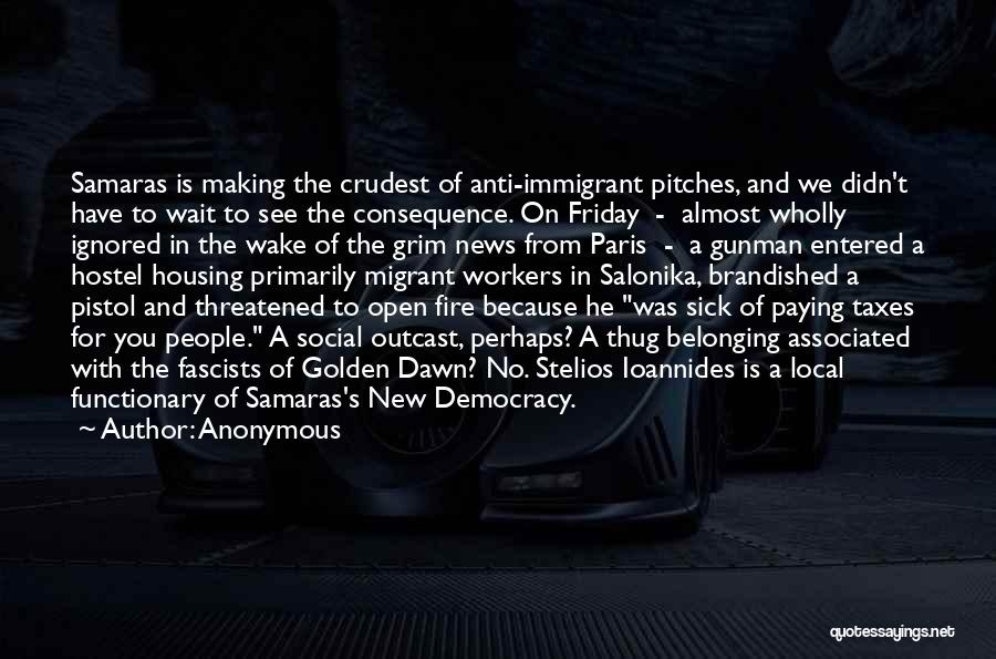 Anonymous Quotes: Samaras Is Making The Crudest Of Anti-immigrant Pitches, And We Didn't Have To Wait To See The Consequence. On Friday