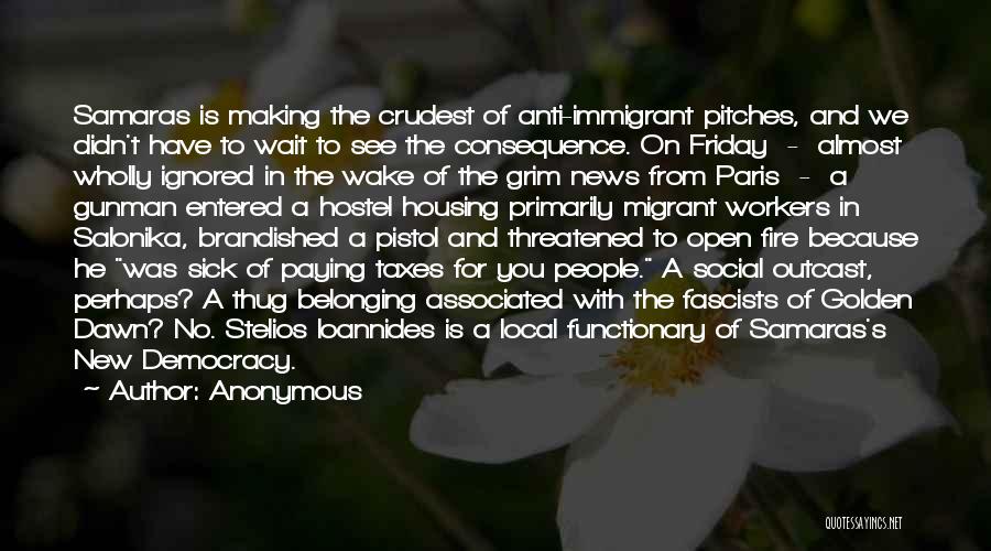 Anonymous Quotes: Samaras Is Making The Crudest Of Anti-immigrant Pitches, And We Didn't Have To Wait To See The Consequence. On Friday