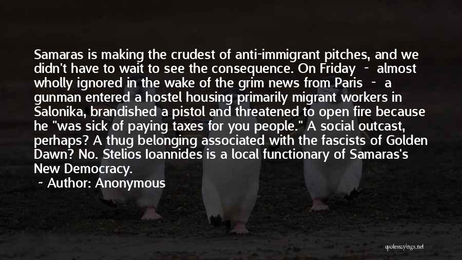 Anonymous Quotes: Samaras Is Making The Crudest Of Anti-immigrant Pitches, And We Didn't Have To Wait To See The Consequence. On Friday