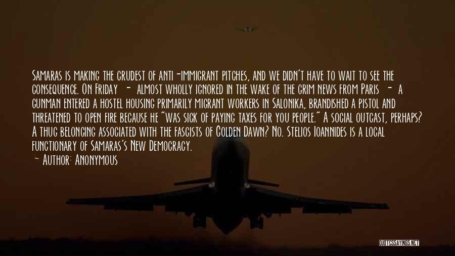 Anonymous Quotes: Samaras Is Making The Crudest Of Anti-immigrant Pitches, And We Didn't Have To Wait To See The Consequence. On Friday