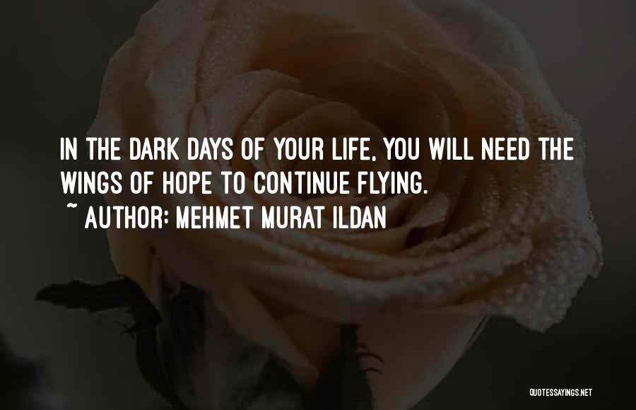 Mehmet Murat Ildan Quotes: In The Dark Days Of Your Life, You Will Need The Wings Of Hope To Continue Flying.