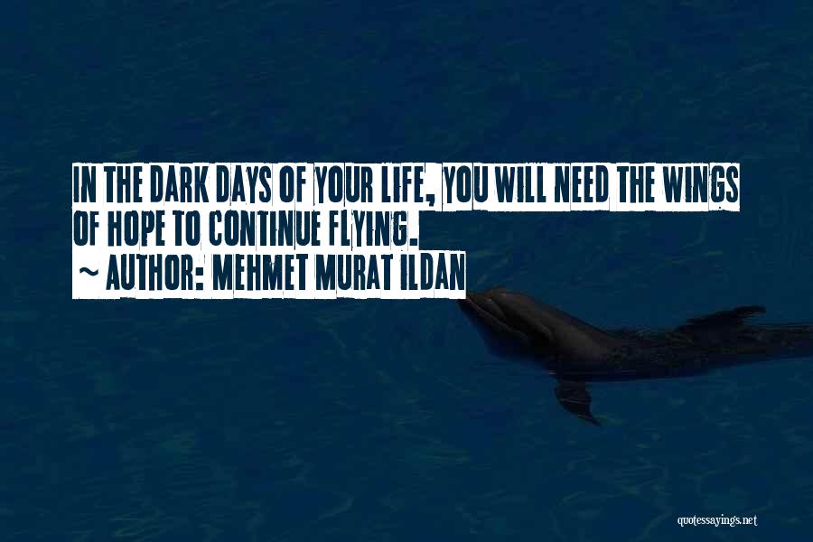 Mehmet Murat Ildan Quotes: In The Dark Days Of Your Life, You Will Need The Wings Of Hope To Continue Flying.