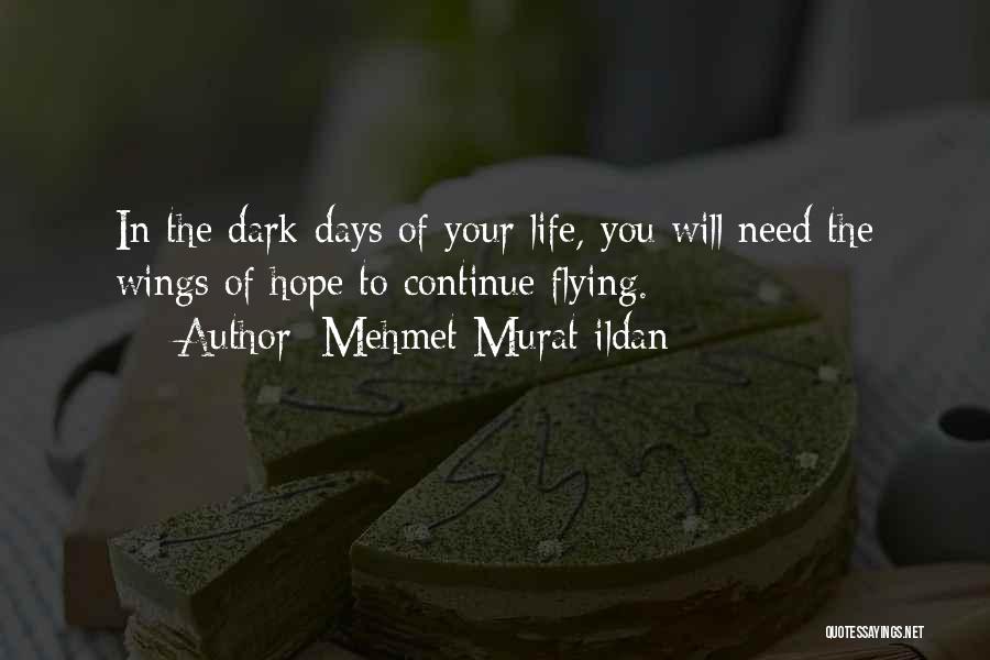 Mehmet Murat Ildan Quotes: In The Dark Days Of Your Life, You Will Need The Wings Of Hope To Continue Flying.