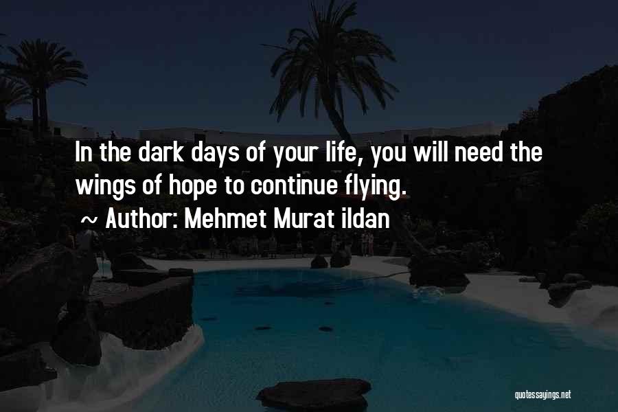 Mehmet Murat Ildan Quotes: In The Dark Days Of Your Life, You Will Need The Wings Of Hope To Continue Flying.