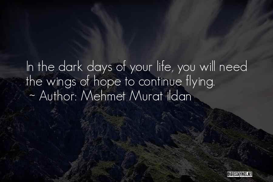 Mehmet Murat Ildan Quotes: In The Dark Days Of Your Life, You Will Need The Wings Of Hope To Continue Flying.