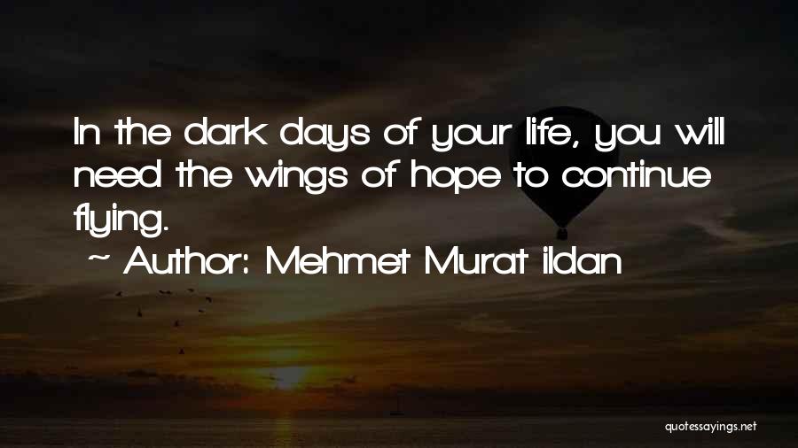 Mehmet Murat Ildan Quotes: In The Dark Days Of Your Life, You Will Need The Wings Of Hope To Continue Flying.