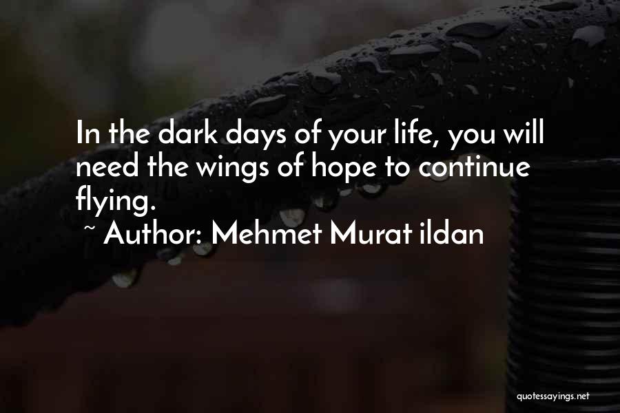 Mehmet Murat Ildan Quotes: In The Dark Days Of Your Life, You Will Need The Wings Of Hope To Continue Flying.