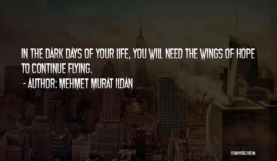 Mehmet Murat Ildan Quotes: In The Dark Days Of Your Life, You Will Need The Wings Of Hope To Continue Flying.