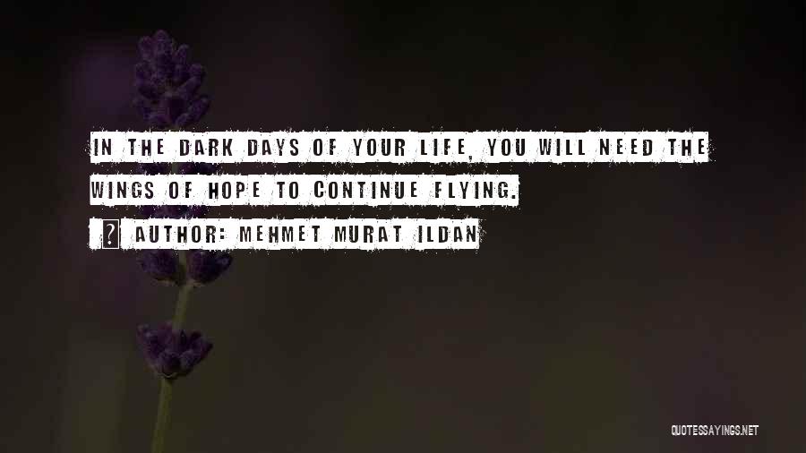 Mehmet Murat Ildan Quotes: In The Dark Days Of Your Life, You Will Need The Wings Of Hope To Continue Flying.