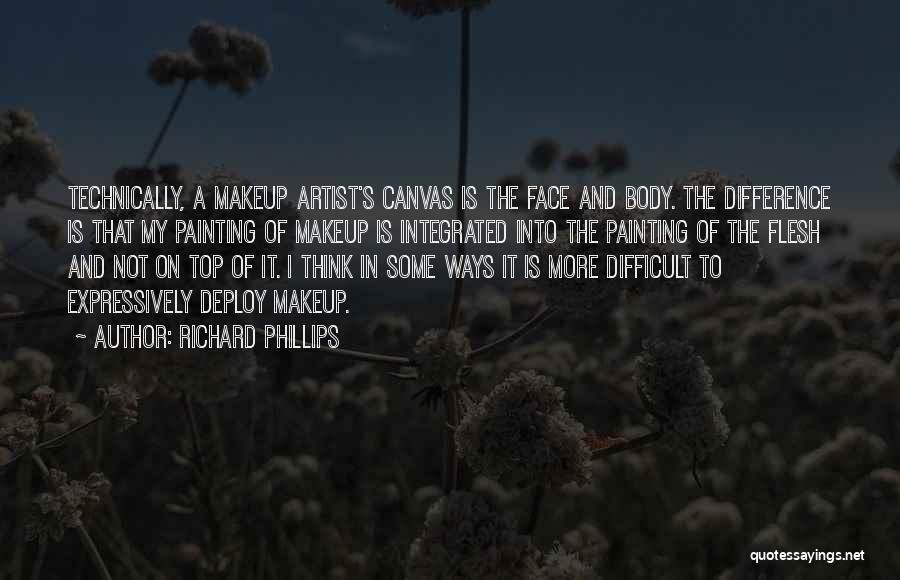 Richard Phillips Quotes: Technically, A Makeup Artist's Canvas Is The Face And Body. The Difference Is That My Painting Of Makeup Is Integrated