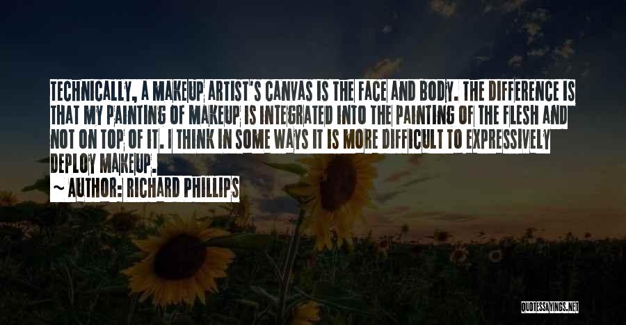 Richard Phillips Quotes: Technically, A Makeup Artist's Canvas Is The Face And Body. The Difference Is That My Painting Of Makeup Is Integrated