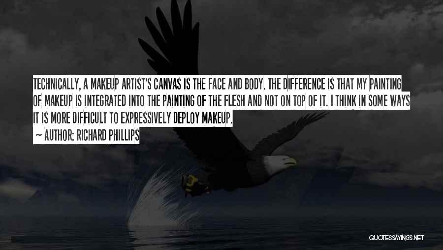 Richard Phillips Quotes: Technically, A Makeup Artist's Canvas Is The Face And Body. The Difference Is That My Painting Of Makeup Is Integrated