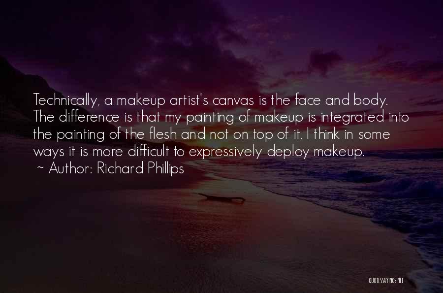 Richard Phillips Quotes: Technically, A Makeup Artist's Canvas Is The Face And Body. The Difference Is That My Painting Of Makeup Is Integrated