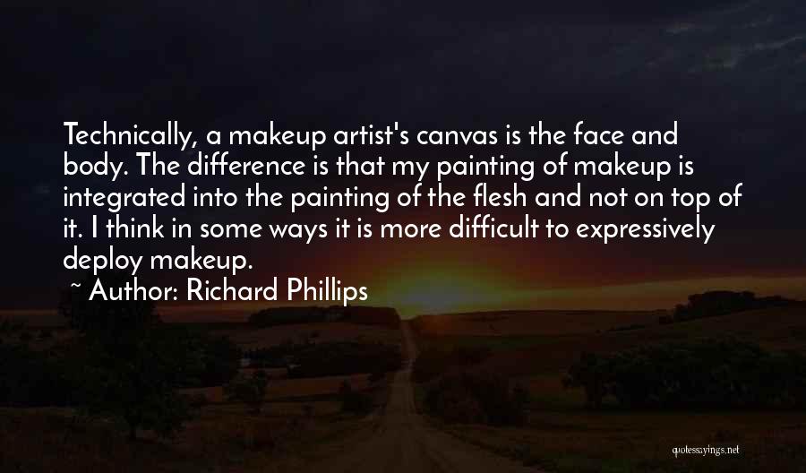 Richard Phillips Quotes: Technically, A Makeup Artist's Canvas Is The Face And Body. The Difference Is That My Painting Of Makeup Is Integrated