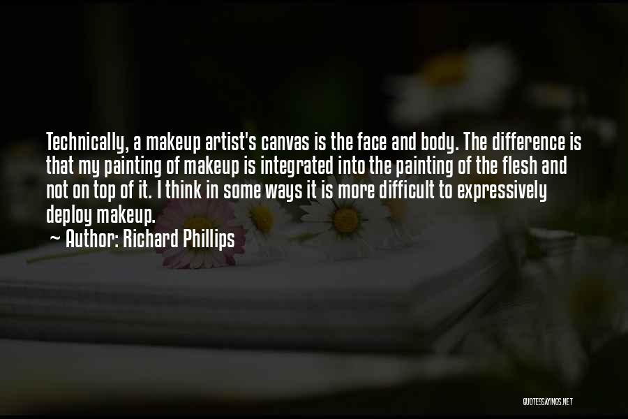 Richard Phillips Quotes: Technically, A Makeup Artist's Canvas Is The Face And Body. The Difference Is That My Painting Of Makeup Is Integrated