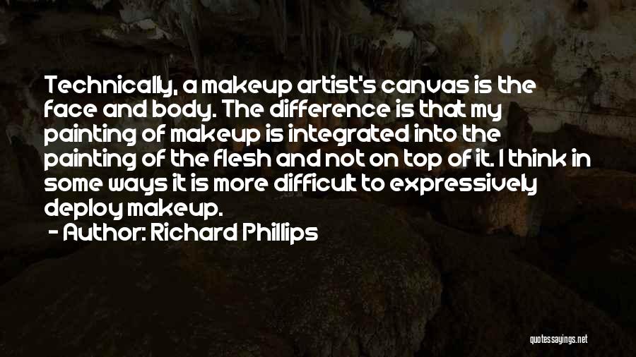 Richard Phillips Quotes: Technically, A Makeup Artist's Canvas Is The Face And Body. The Difference Is That My Painting Of Makeup Is Integrated