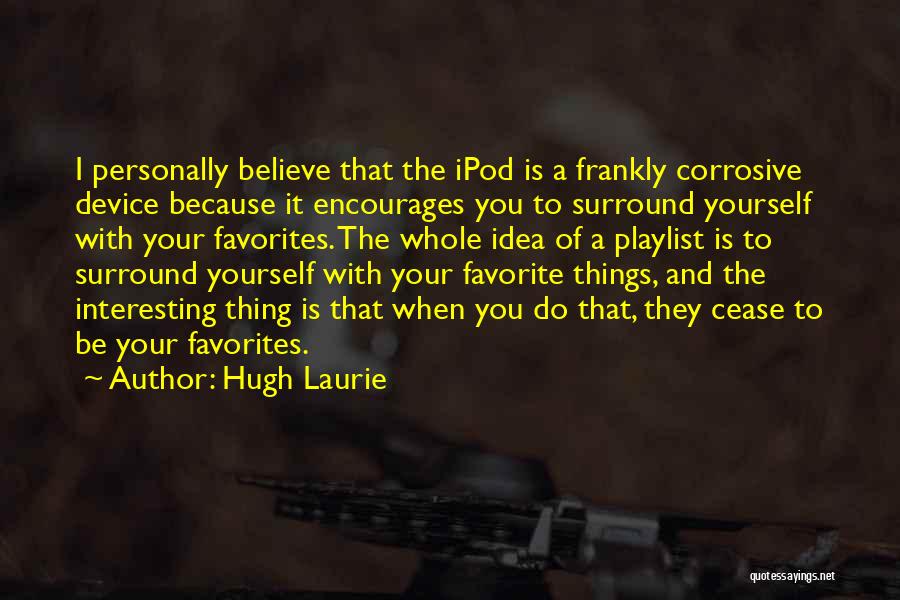 Hugh Laurie Quotes: I Personally Believe That The Ipod Is A Frankly Corrosive Device Because It Encourages You To Surround Yourself With Your
