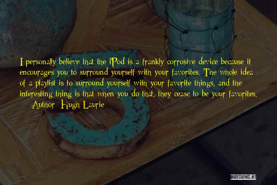Hugh Laurie Quotes: I Personally Believe That The Ipod Is A Frankly Corrosive Device Because It Encourages You To Surround Yourself With Your