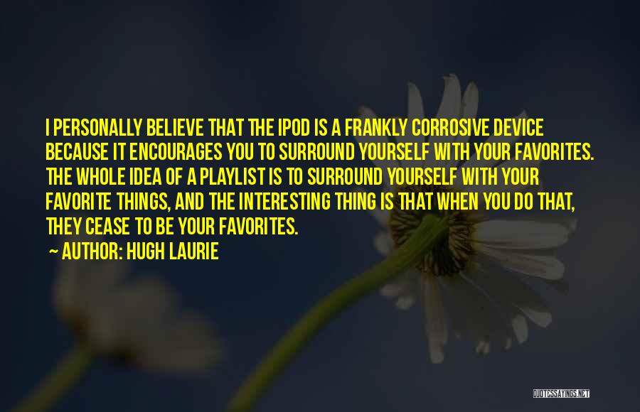 Hugh Laurie Quotes: I Personally Believe That The Ipod Is A Frankly Corrosive Device Because It Encourages You To Surround Yourself With Your