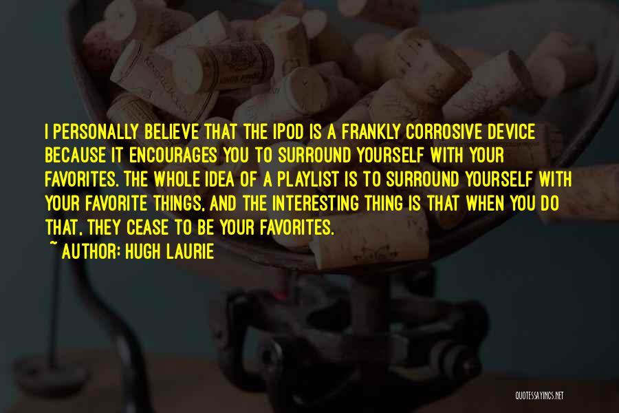 Hugh Laurie Quotes: I Personally Believe That The Ipod Is A Frankly Corrosive Device Because It Encourages You To Surround Yourself With Your