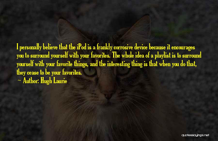 Hugh Laurie Quotes: I Personally Believe That The Ipod Is A Frankly Corrosive Device Because It Encourages You To Surround Yourself With Your