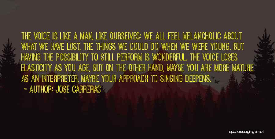 Jose Carreras Quotes: The Voice Is Like A Man, Like Ourselves: We All Feel Melancholic About What We Have Lost, The Things We