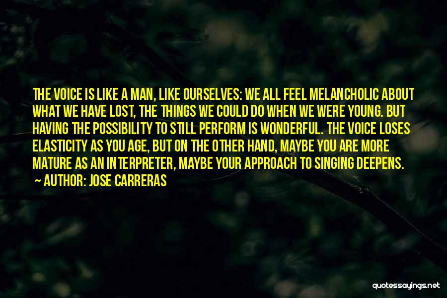 Jose Carreras Quotes: The Voice Is Like A Man, Like Ourselves: We All Feel Melancholic About What We Have Lost, The Things We