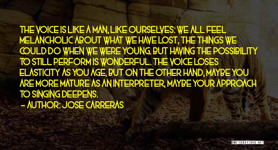 Jose Carreras Quotes: The Voice Is Like A Man, Like Ourselves: We All Feel Melancholic About What We Have Lost, The Things We