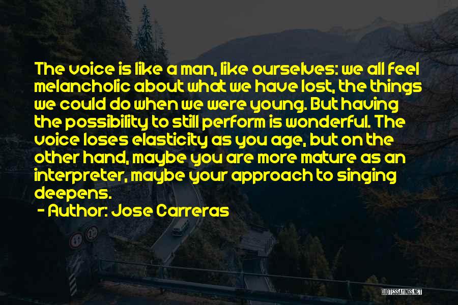 Jose Carreras Quotes: The Voice Is Like A Man, Like Ourselves: We All Feel Melancholic About What We Have Lost, The Things We