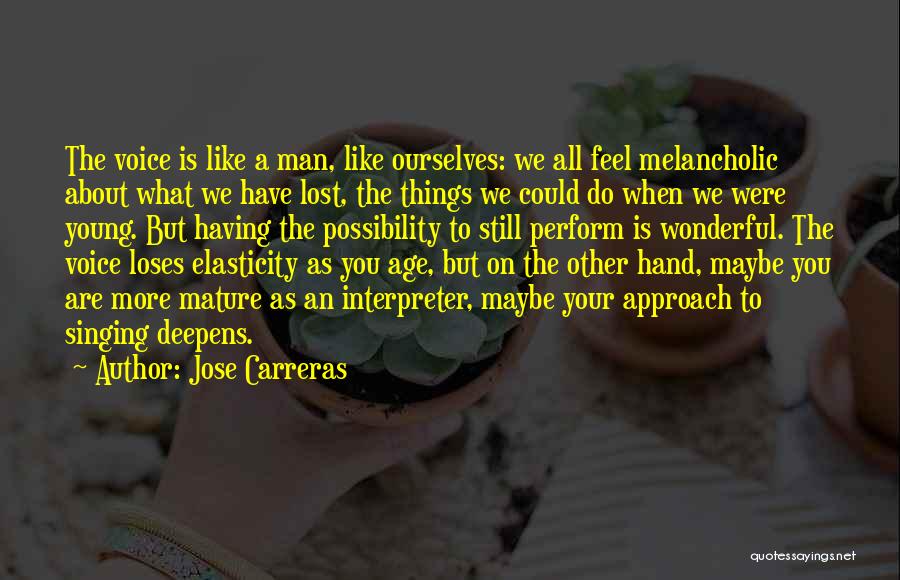 Jose Carreras Quotes: The Voice Is Like A Man, Like Ourselves: We All Feel Melancholic About What We Have Lost, The Things We