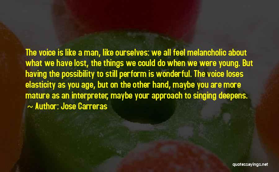 Jose Carreras Quotes: The Voice Is Like A Man, Like Ourselves: We All Feel Melancholic About What We Have Lost, The Things We