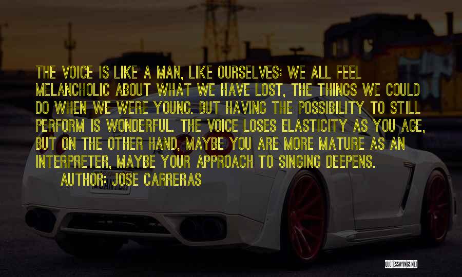 Jose Carreras Quotes: The Voice Is Like A Man, Like Ourselves: We All Feel Melancholic About What We Have Lost, The Things We