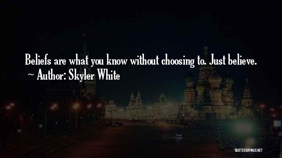 Skyler White Quotes: Beliefs Are What You Know Without Choosing To. Just Believe.