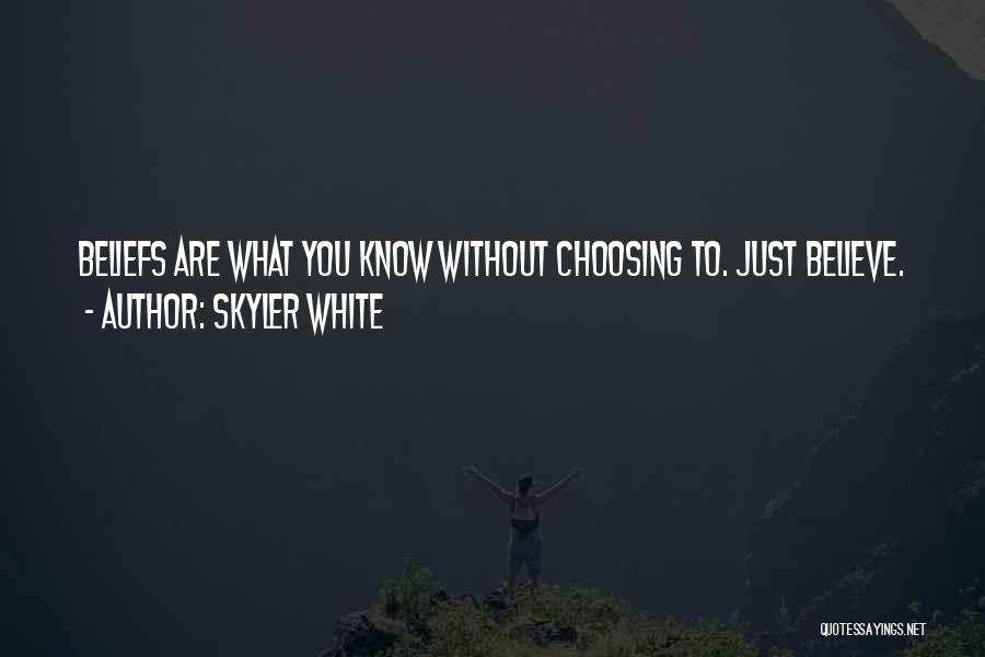 Skyler White Quotes: Beliefs Are What You Know Without Choosing To. Just Believe.