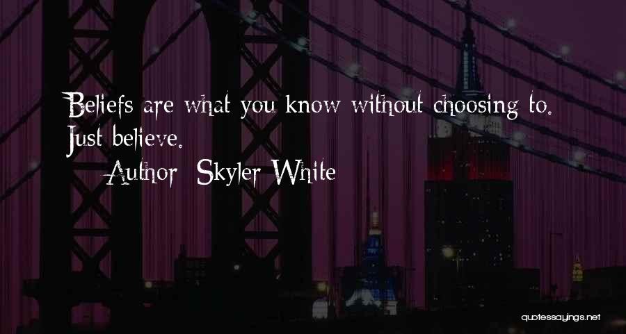 Skyler White Quotes: Beliefs Are What You Know Without Choosing To. Just Believe.