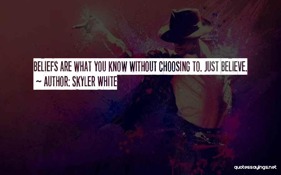 Skyler White Quotes: Beliefs Are What You Know Without Choosing To. Just Believe.