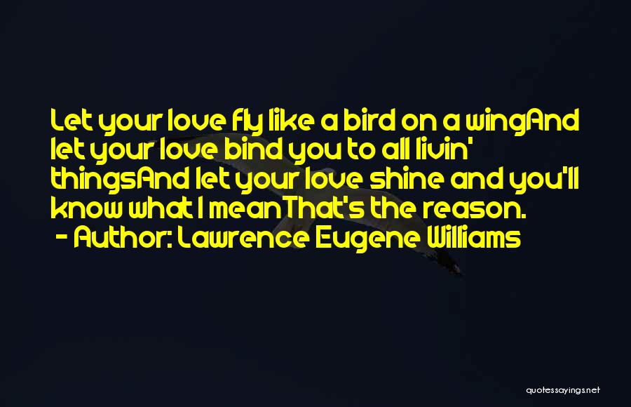 Lawrence Eugene Williams Quotes: Let Your Love Fly Like A Bird On A Wingand Let Your Love Bind You To All Livin' Thingsand Let