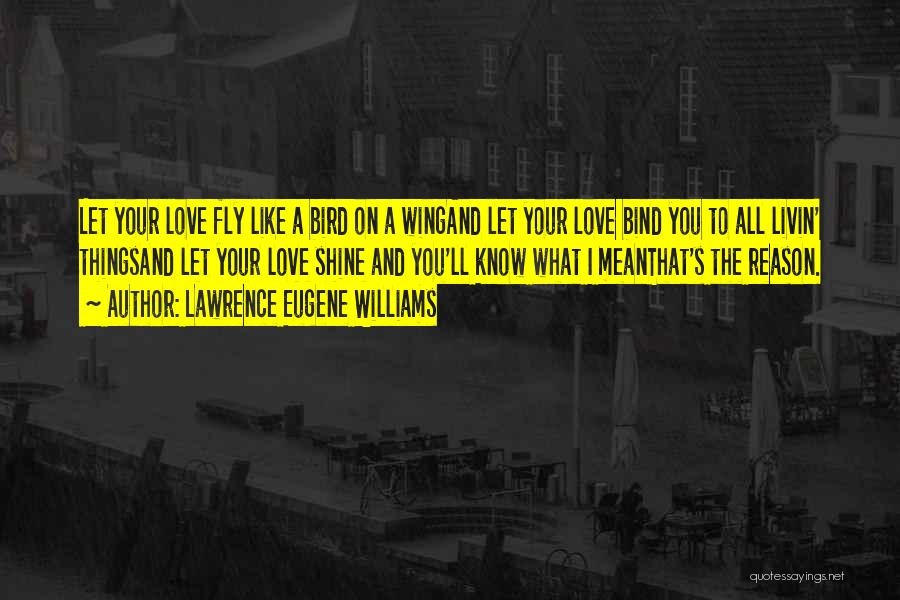 Lawrence Eugene Williams Quotes: Let Your Love Fly Like A Bird On A Wingand Let Your Love Bind You To All Livin' Thingsand Let