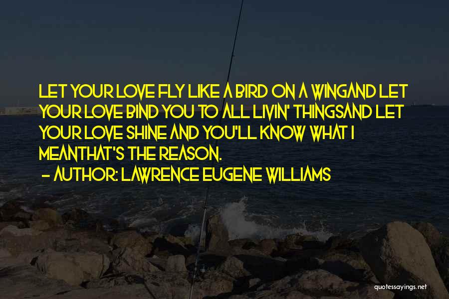 Lawrence Eugene Williams Quotes: Let Your Love Fly Like A Bird On A Wingand Let Your Love Bind You To All Livin' Thingsand Let