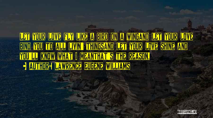 Lawrence Eugene Williams Quotes: Let Your Love Fly Like A Bird On A Wingand Let Your Love Bind You To All Livin' Thingsand Let