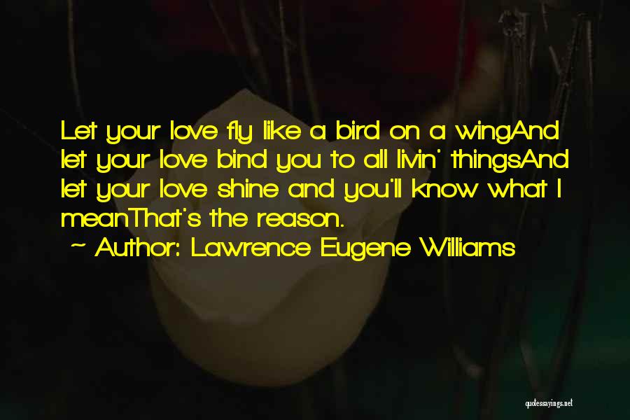 Lawrence Eugene Williams Quotes: Let Your Love Fly Like A Bird On A Wingand Let Your Love Bind You To All Livin' Thingsand Let