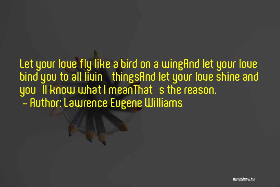 Lawrence Eugene Williams Quotes: Let Your Love Fly Like A Bird On A Wingand Let Your Love Bind You To All Livin' Thingsand Let