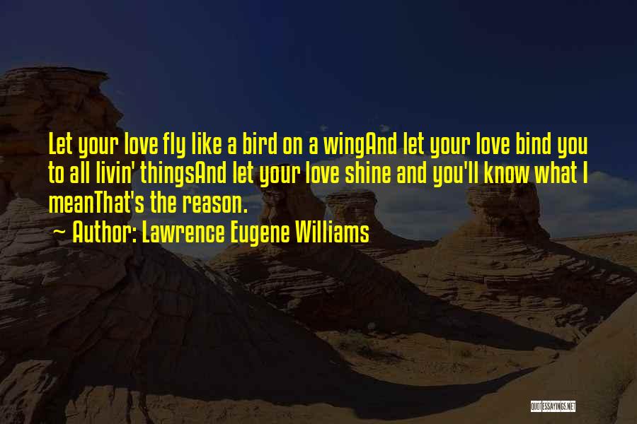 Lawrence Eugene Williams Quotes: Let Your Love Fly Like A Bird On A Wingand Let Your Love Bind You To All Livin' Thingsand Let