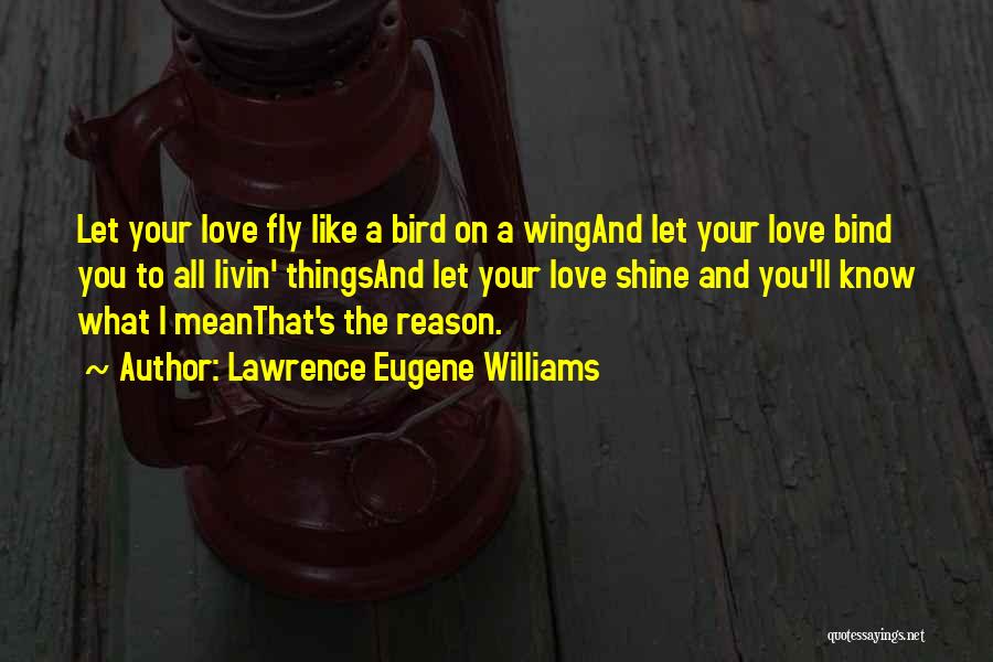 Lawrence Eugene Williams Quotes: Let Your Love Fly Like A Bird On A Wingand Let Your Love Bind You To All Livin' Thingsand Let